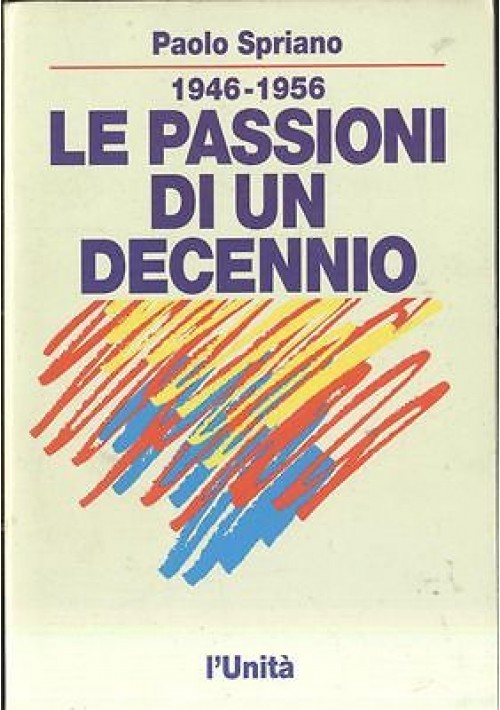 1946 1956 LE PASSIONI DI UN DECENNIO di Paolo Spriano 1992  l'unità editore 