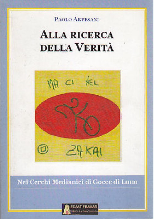 ALLA RICERCA DELLA VERITÀ di Paolo Arpesani - Edizione La Gaia Scienza 2005