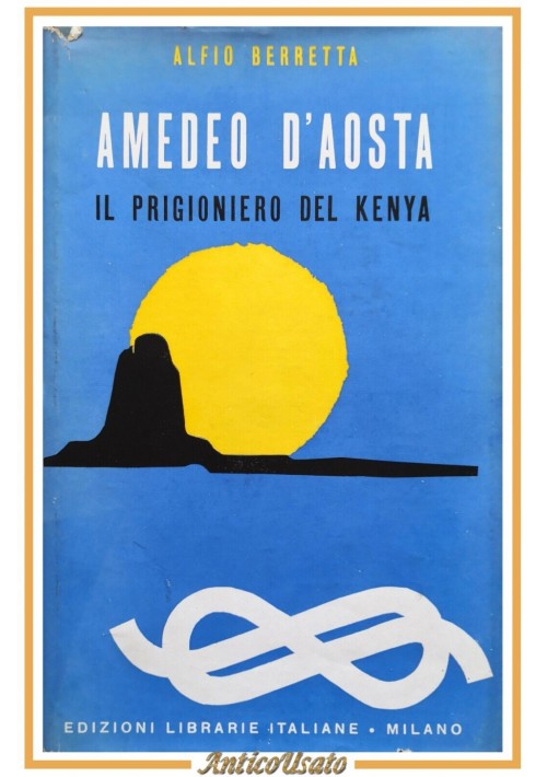 AMEDEO D'AOSTA IL PRIGIONIERO DEL KENIA di Alfio Berretta 1956 Edizioni Librarie