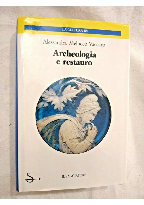 ARCHEOLOGIA E RESTAURO di Alessandra Melucco Vaccaro 1989 Il Saggiatore Cultura