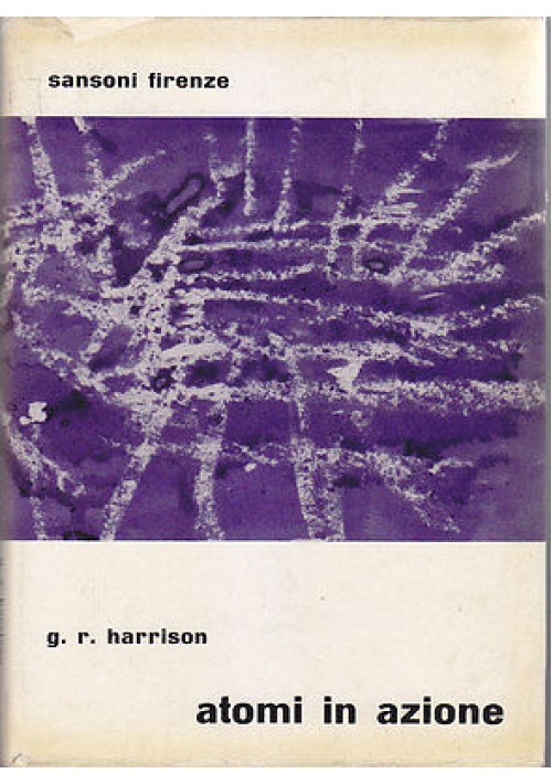 ATOMI IN AZIONE IL MONDO DELLA FISICA CREATIVA di G.R. Harrison 1949 Sansoni 