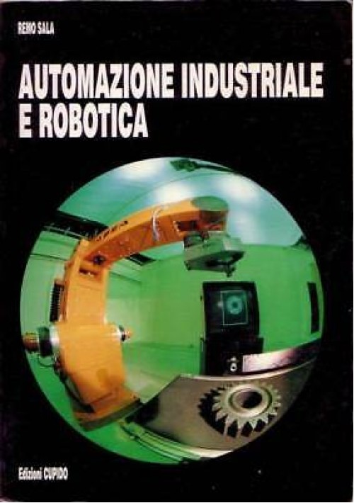 AUTOMAZIONE INDUSTRIALE E ROBOTICA di Remo Sala 1991 Edizioni Cupido