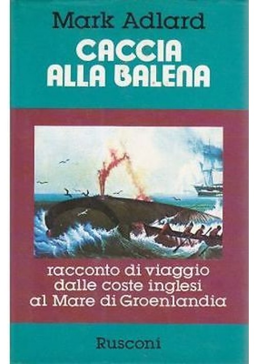 CACCIA ALLA BALENA di  Mark Adlard 1981 Rusconi Racconto di viaggio Groenlandia