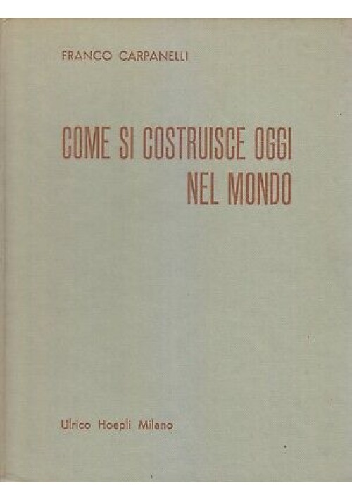 Come Si Costruisce Oggi Nel Mondo di Franco Carpanelli 1955 Hoepli