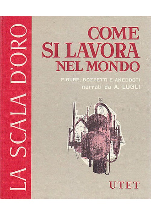 COME SI LAVORA NEL MONDO scala d'oro UTET FIGURE BOZZETTI E ANEDDOTI di A. Lugli