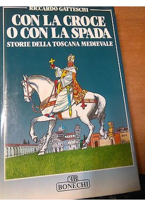 CON LA CROCE O CON LA SPADA storia della Toscana medievale R Gatteschi - Bonechi