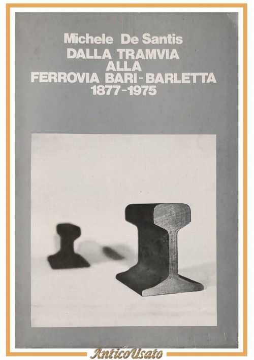 ESAURITO - DALLA TRAMVIA ALLA FERROVIA BARI BARLETTA 1877 1975 di Michele De Santis Libro