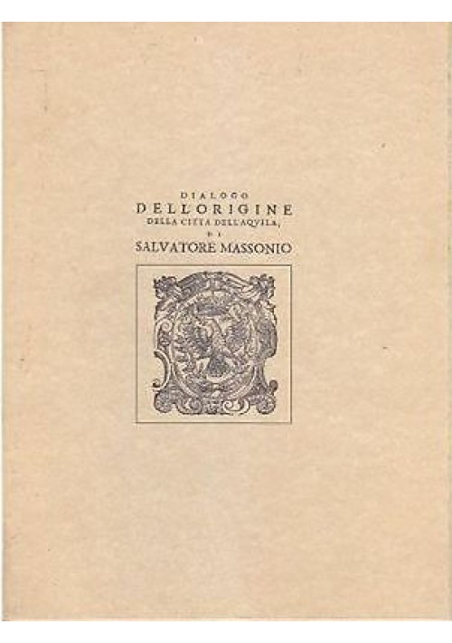 DIALOGO DELL’ORIGINE DELLA CITTÀ DELL’AQUILA Salvatore Massonio COPIA ANASTATICA