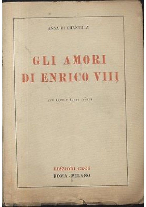 GLI AMORI DI ENRICO VIII - Anna Di Chantilly 1944 Edizioni GEOS libro biografia