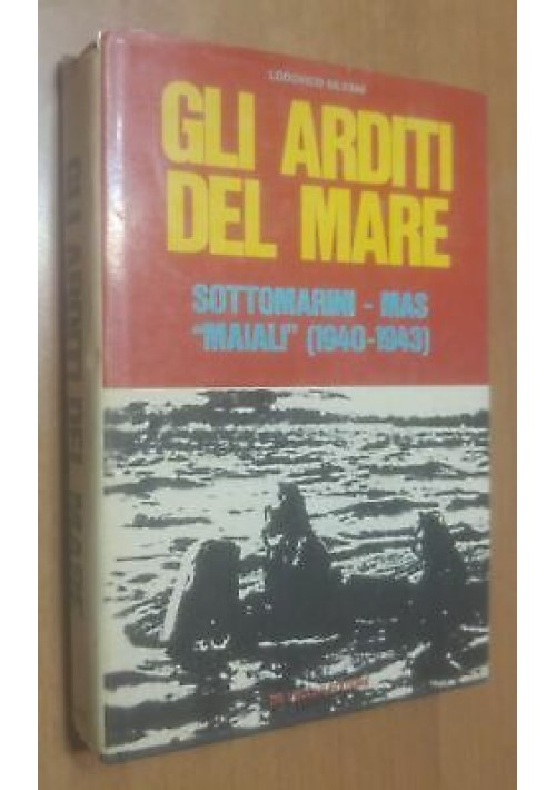GLI ARDITI DEL MARE sottomarini Mas maiali 1940-1943 Lodovico Silvani 1972 * 
