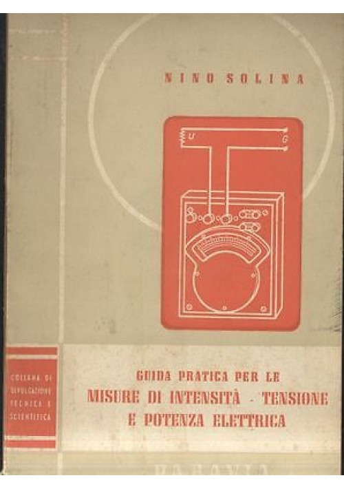 GUIDA PRATICA  MISURE INTENSITA' TENSIONE E POTENZA ELETTRICA Nino Solina 1951