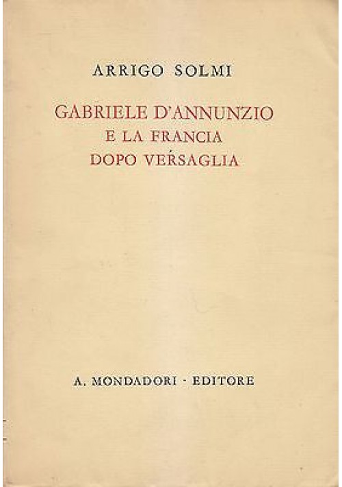 Gabriele D’Annunzio E La Francia Dopo Versaglia di Arrigo Solmi I edizione 1941