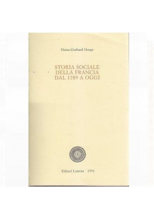 Heinz Gerhard Haupt   STORIA SOCIALE DELLA FRANCIA DAL 1789 A OGGI 1991 Laterza