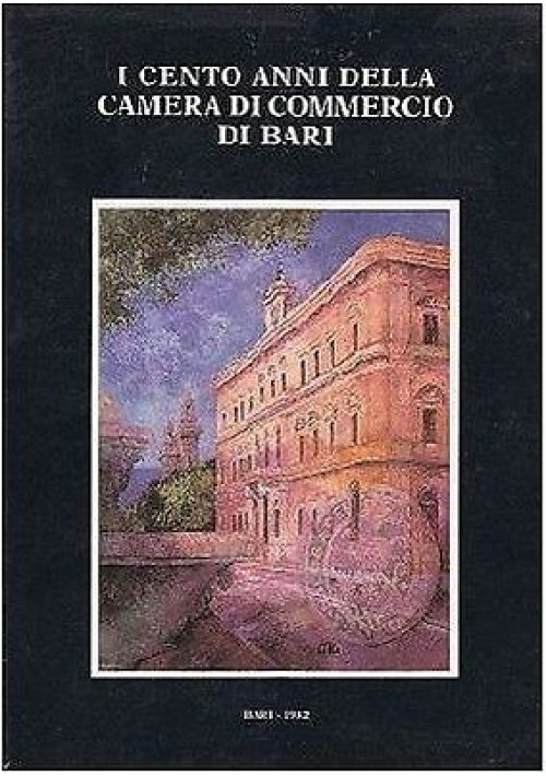 I CENTO ANNI DELLA CAMERA DI COMMERCIO DI BARI - 1982 Stampa Grafiche Ragusa 