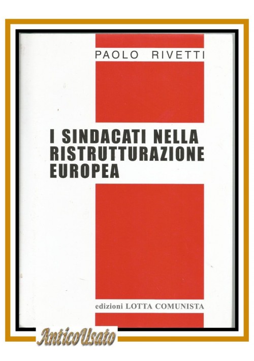 I SINDACATI NELLA RISTRUTTURAZIONE EUROPEA di Paolo Rivetti 2015 libro comunista