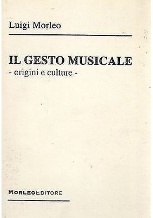 IL GESTO MUSICALE ORIGINI E CULTURE di Luigi Morleo Edizione: Morleo 2006