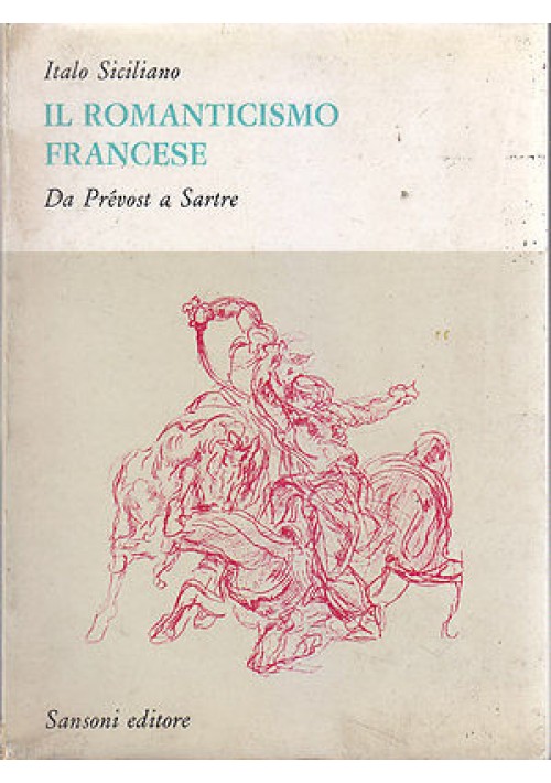 IL ROMANTICISMO FRANCESE DA PREVOST A SARTRE di Italo Siciliano 1964 Sansoni 
