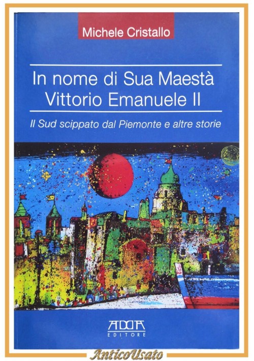 IN NOME DI SUA MAESTÀ VITTORIO EMANUELE II Michele Cristallo 2016 ADDA Libro Sud