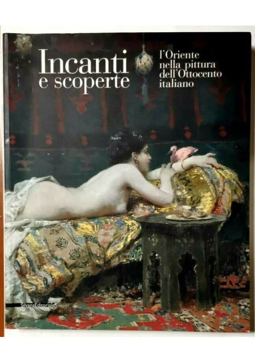 ESAURITO  - INCANTI E SCOPERTE l'Oriente nella pittura dell'ottocento italiano 2011 Silvana 