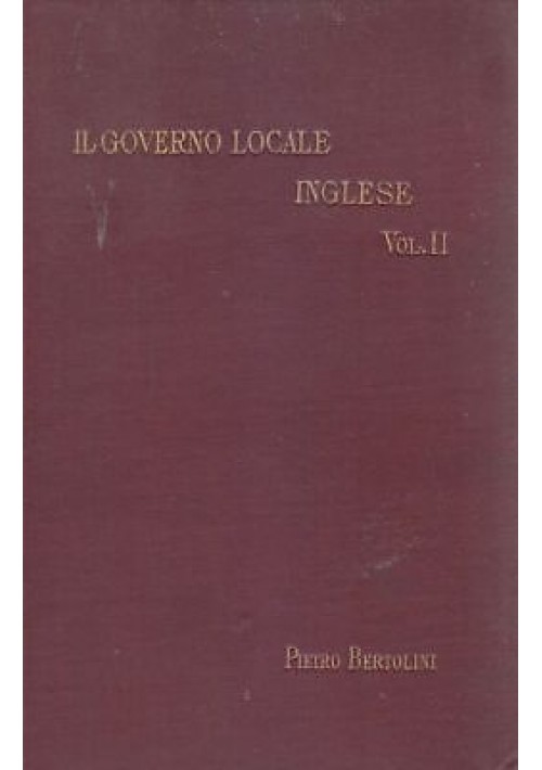 Il Governo Locale Inglese e le sue relazioni con la vita nazionale 2 VOLUMI 1899