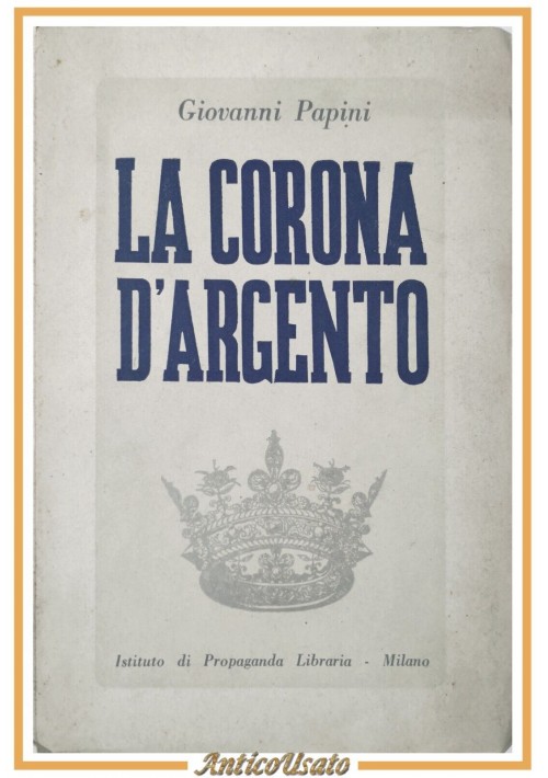 LA CORONA D'ARGENTO di Giovanni Papini 1941 Istituto Propaganda Libraria Libro