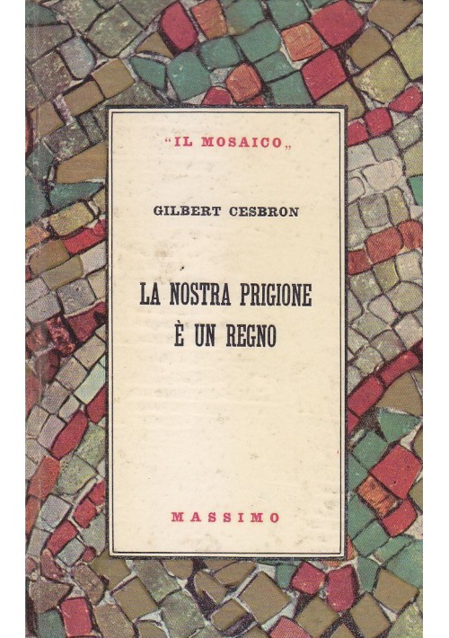 LA NOSTRA PRIGIONE è UN REGNO di Gilbert Cesbron 1955 Massimo Editore il mosaico