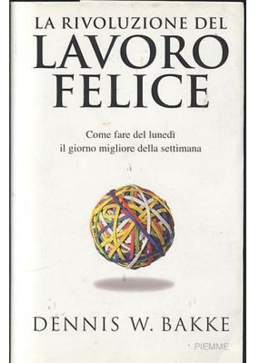 LA RIVOLUZIONE DEL LAVORO FELICE Dennis Bakke 2007 Piemme I edizione