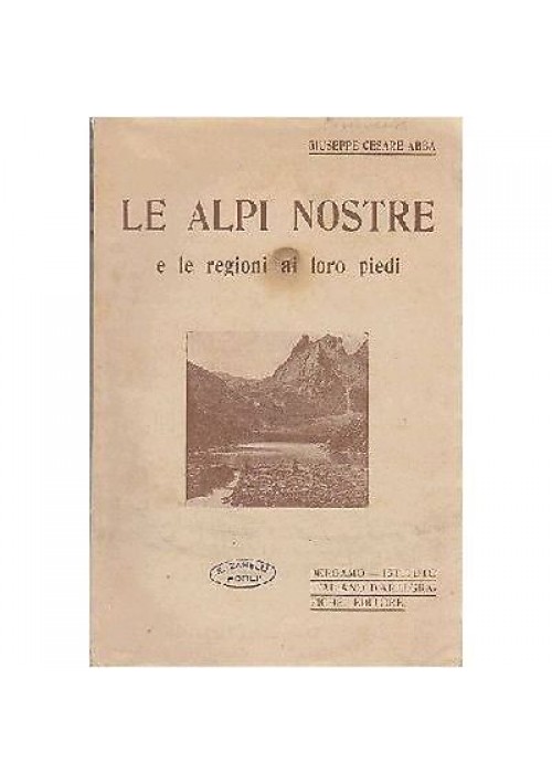 LE ALPI NOSTRE E LE REGIONI AI LORO PIEDI di Giuseppe Cesare Abba ALPINISMO 