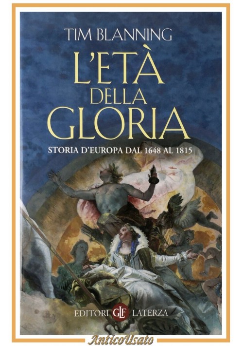 L'ETA DELLA GLORIA STORIA D'EUROPA DAL 1648 AL 1815 di Tim Blanning 2011 Laterza