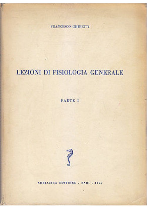 LEZIONI DI FISIOLOGIA GENERALE Parte I di Francesco Ghiretti 1966 Adriatica 