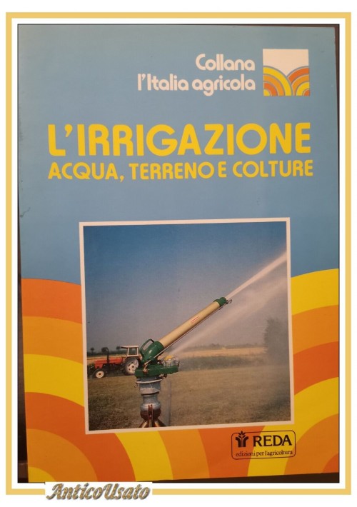 L'IRRIGAZIONE ACQUA TERRENO E COLTURE 1992 REDA edizioni per l'agricoltura libro