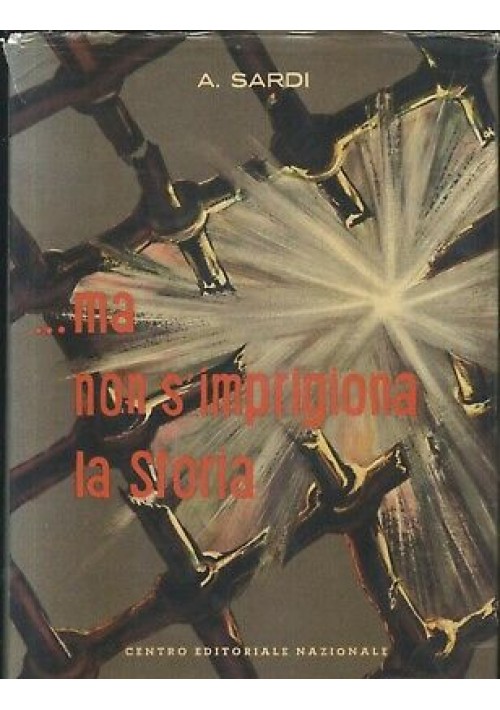 MA NON SI IMPRIGIONA LA STORIA di A. Sardi 1962 centro editoriale nazionale
