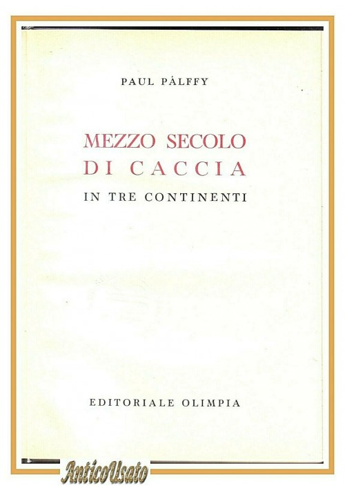 MEZZO SECOLO DI CACCIA IN TRE CONTINENTI Paul Palffy 1956 Olimpia libro I ediz. 