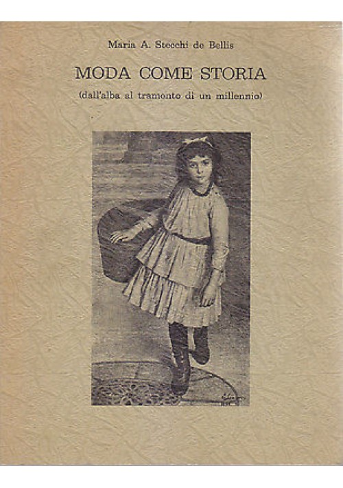 MODA COME STORIA (DALL'ALBA AL TRAMONTO DI UN MILLENNIO) di Stecchi de Bellis