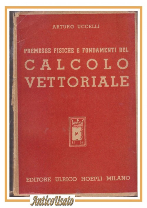 PREMESSE FISICHE FONDAMENTI DEL CALCOLO VETTORIALE di Arturo Uccelli 1945 libro