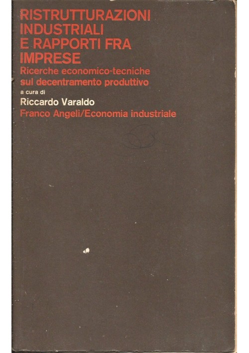 RISTRUTTURAZIONI INDUSTRIALI E RAPPORTI FRA IMPRESE   RICERCHE ECONOMICO - TECNICHE SUL DECENTRAMENTO PRODUTTIVO  a cura di Riccardo Varaldo 1979 Ediz.Angeli