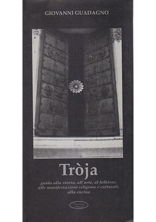 TROJA  GUIDA ALLA STORIA ALL'ARTE AL FOLKLORE di Giovanni Guadagno 1998 Daunia Troia