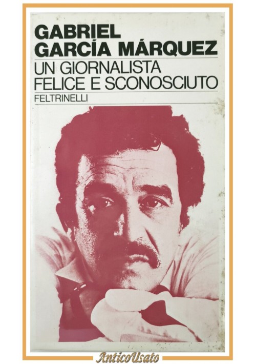 UN GIORNALISTA FELICE E SCONOSCIUTO di Gabriel Garcia Marquez  1982 Feltrinelli