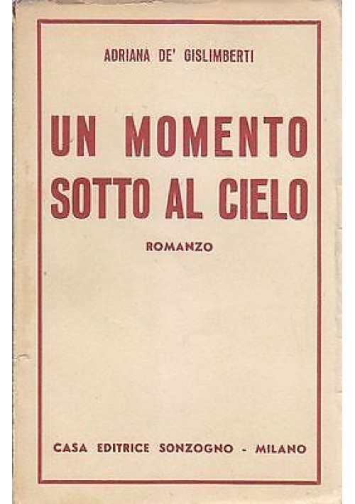 UN MOMENTO SOTTO AL CIELO di Adriana de’ Gislimberti - Sonzogno editore, 1946