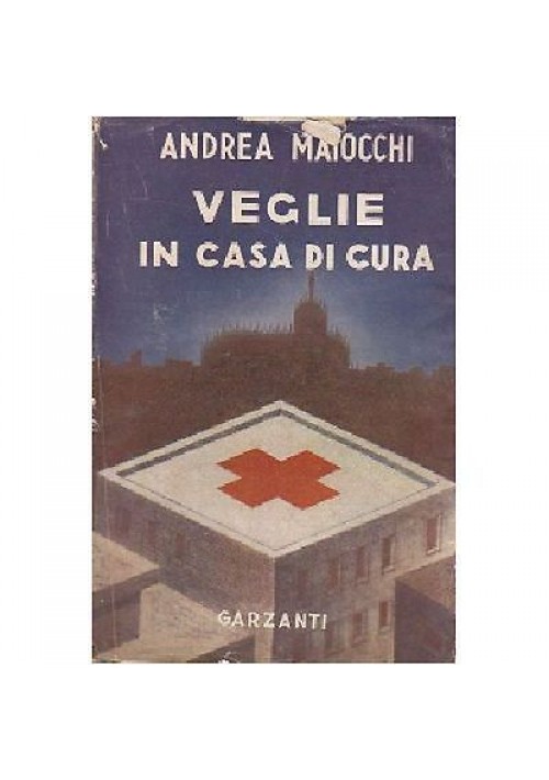 VEGLIE IN CASA DI CURA pagine diario di un chirurgo - Andrea Maiocchi 1946 I edizione Garzanti