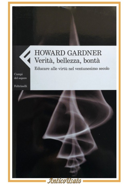VERITÀ BELLEZZA BONTÀ di Howard Gardner 2011 Feltrinelli libro educare virtù