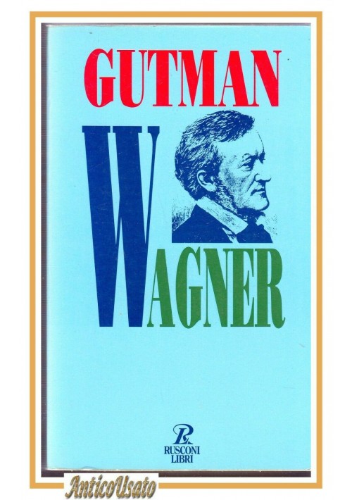 WAGNER l'uomo il pensiero la musica di Robert Gutman 1995 Rusconi libro biografi